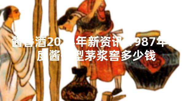 酱香酒2024年新资讯 1987年53度酱香型茅浆窖多少钱
